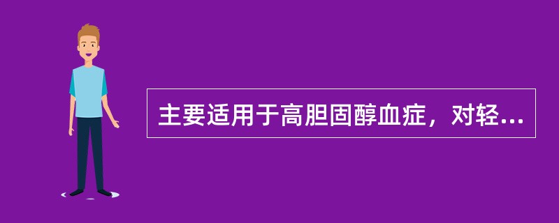 主要适用于高胆固醇血症，对轻、中度高甘油三酯血症也有一定疗效（　　）。