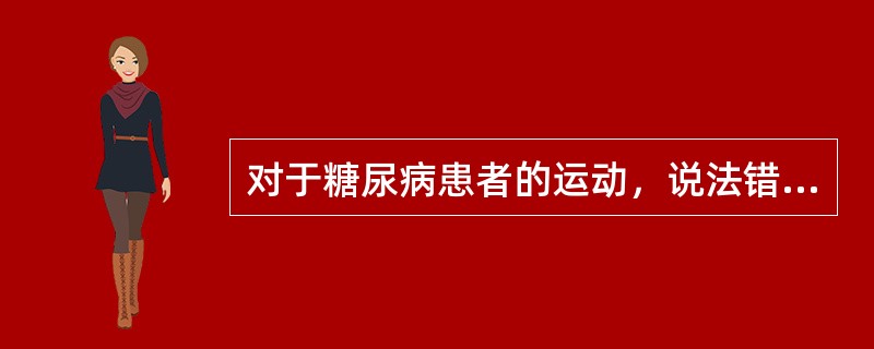 对于糖尿病患者的运动，说法错误的是（　　）。