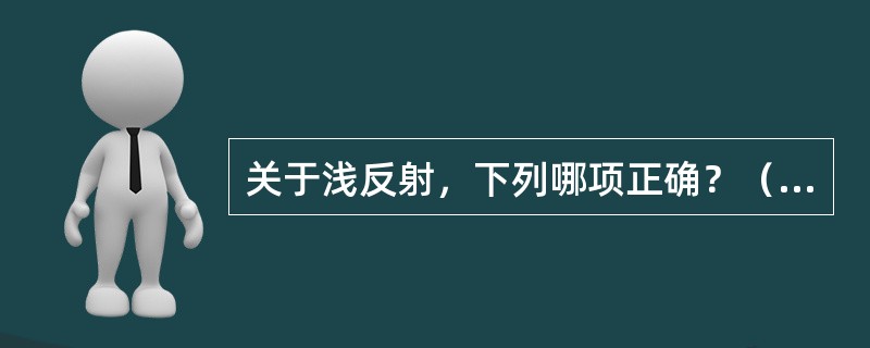 关于浅反射，下列哪项正确？（　　）