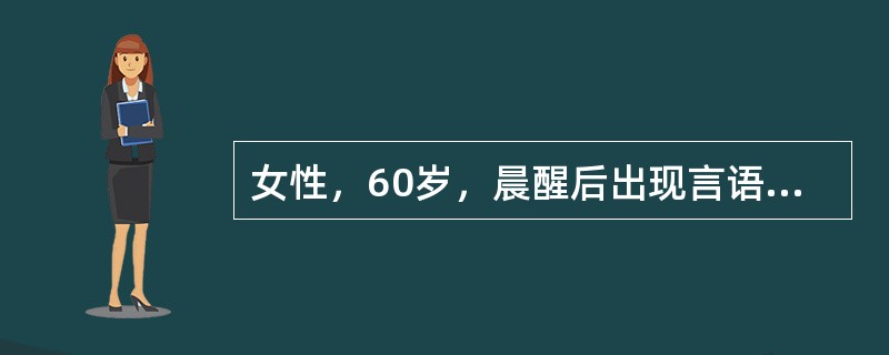 女性，60岁，晨醒后出现言语欠清，右侧肢体无力，症状逐渐加重