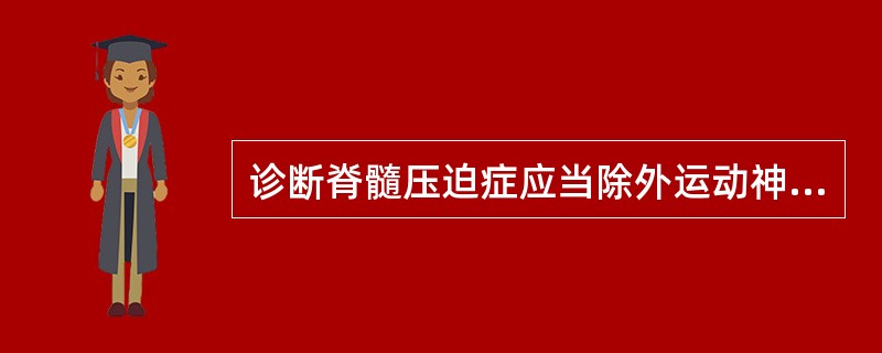诊断脊髓压迫症应当除外运动神经元病.运动神经元病不会出现