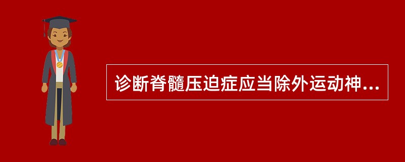 诊断脊髓压迫症应当除外运动神经元病.运动神经元病不会出现