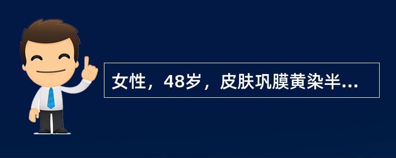女性，48岁，皮肤巩膜黄染半年，伴瘙痒，食欲缺乏，大便颜色变浅，性状正常，病后无腹痛及发热，否认肝炎史。查体：巩膜皮肤中度黄染，皮肤有抓痕，心肺听诊正常；腹平软，无压痛。肝肋下1cm，质软，无压痛；脾