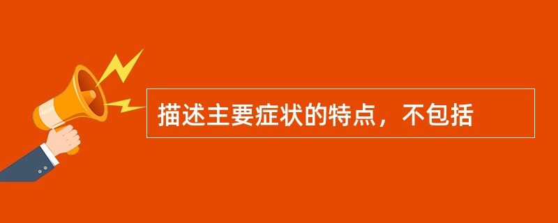 描述主要症状的特点，不包括