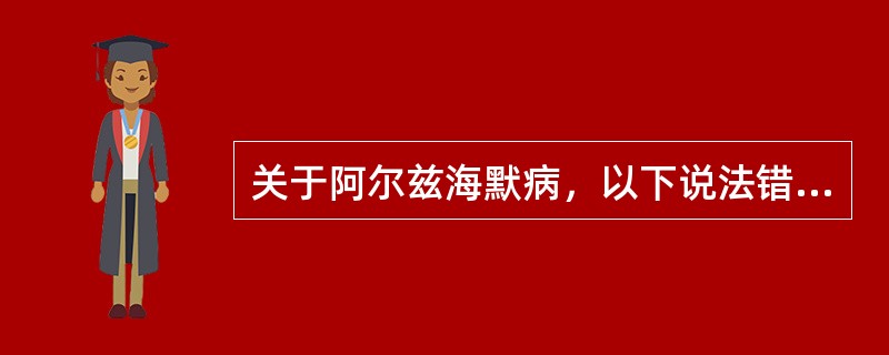 关于阿尔兹海默病，以下说法错误的是（　　）。