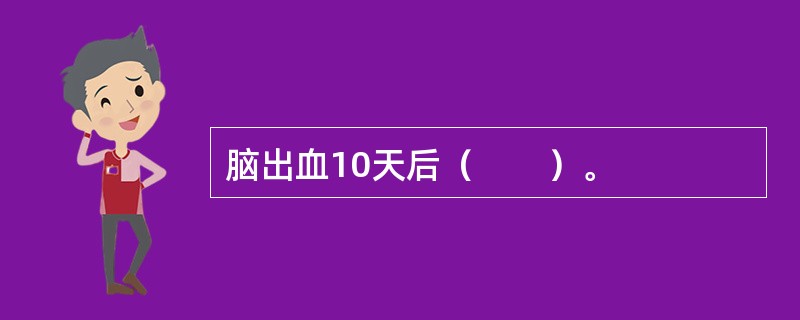 脑出血10天后（　　）。