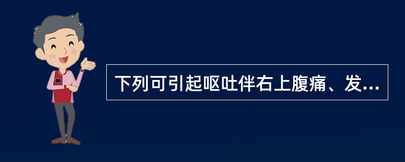 下列可引起呕吐伴右上腹痛、发热、黄疸的疾病是