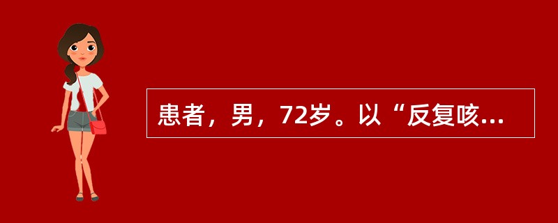 患者，男，72岁。以“反复咳嗽、咳痰20年，活动后气短5年，加重1周”为主诉入院，每年冬季发作，多为白色黏痰，每年持续约3个月，近1周来感冒后再次出现咳嗽、咳痰，痰色黄，痰量较前增多，伴有低热和活动后