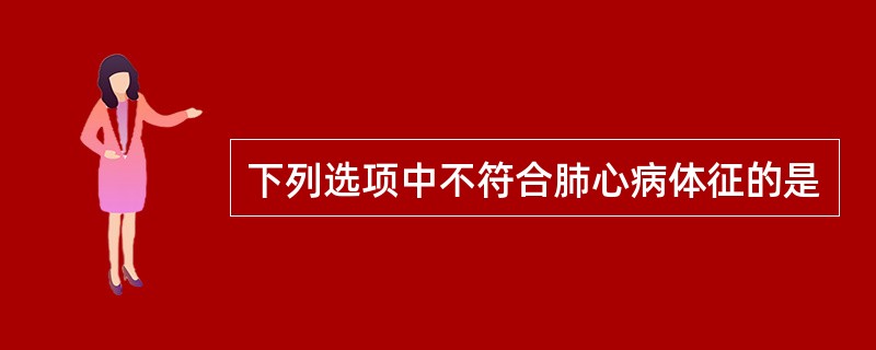 下列选项中不符合肺心病体征的是