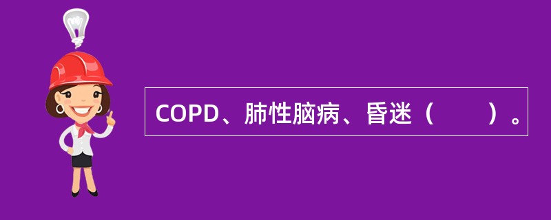 COPD、肺性脑病、昏迷（　　）。