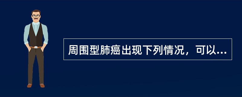 周围型肺癌出现下列情况，可以手术治疗的是（　　）。