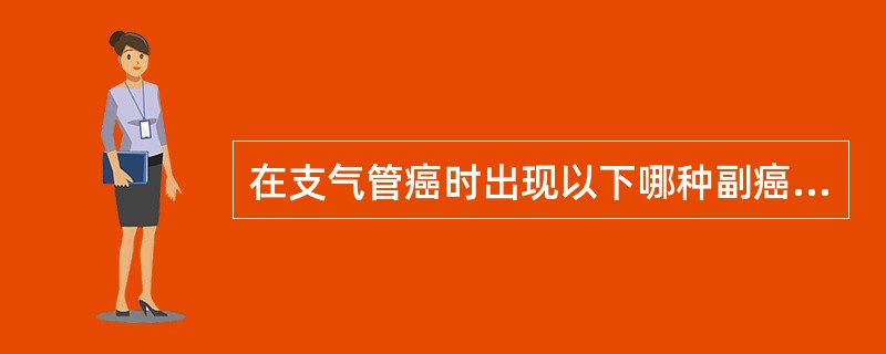在支气管癌时出现以下哪种副癌综合征的说法是不正确的？（　　）