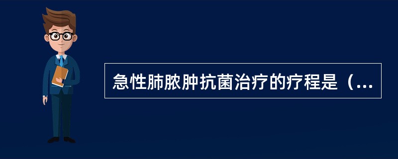 急性肺脓肿抗菌治疗的疗程是（　　）。