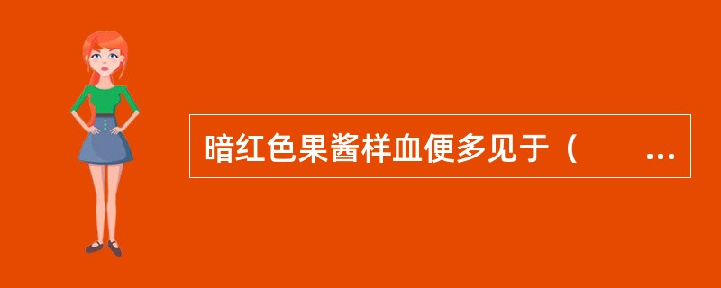 暗红色果酱样血便多见于（　　）。