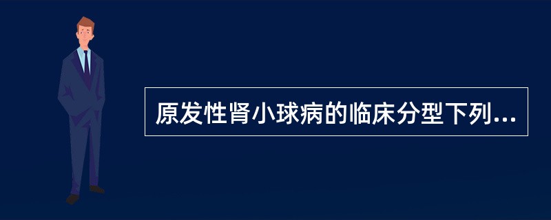 原发性肾小球病的临床分型下列不正确的是（　　）。