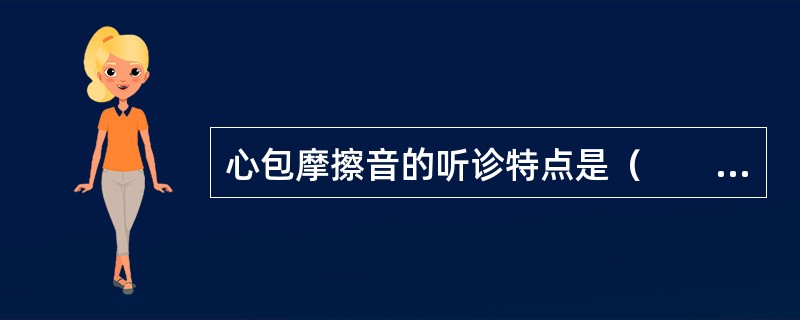 心包摩擦音的听诊特点是（　　）。