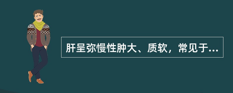 肝呈弥慢性肿大、质软，常见于下列哪种疾病？（　　）