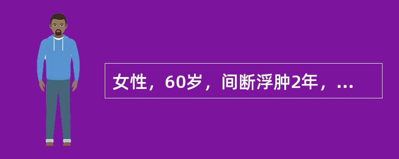 女性，60岁，间断浮肿2年，加重半月，伴气急、咯血3天，血压150/90mmHg，腹水征阳性，尿蛋白（++++），红细胞0～2个/HP，血白蛋白20g/L，甘油三酯2.1mmol/L，双肾大，双肾静脉