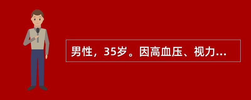 男性，35岁。因高血压、视力障碍、恶心、呕吐来院就诊，体检：血压28／16kPa(210／120mmHg)，心界向左下扩大，血红蛋白65g／L，尿蛋白(+++)、红细胞5～10／HP，Cr760μmo