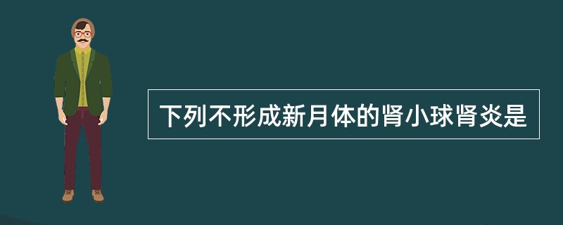 下列不形成新月体的肾小球肾炎是