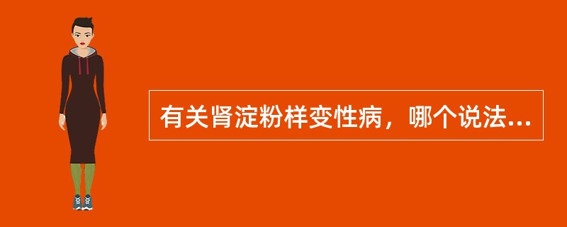 有关肾淀粉样变性病，哪个说法是正确的