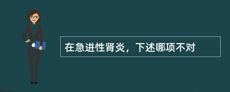 在急进性肾炎，下述哪项不对