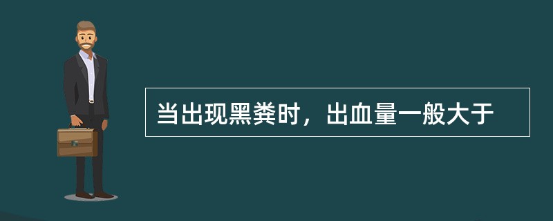 当出现黑粪时，出血量一般大于