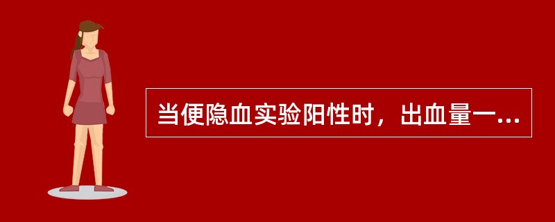 当便隐血实验阳性时，出血量一般大于