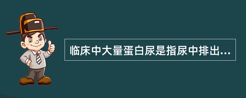 临床中大量蛋白尿是指尿中排出蛋白超过