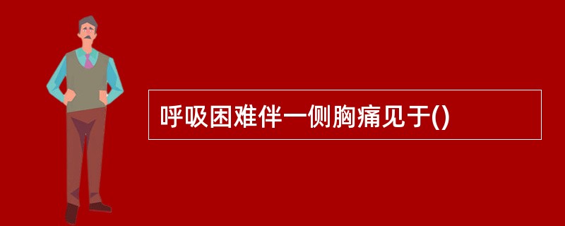 呼吸困难伴一侧胸痛见于()