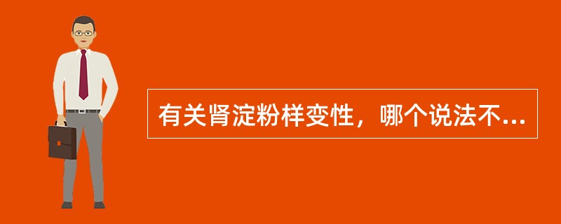 有关肾淀粉样变性，哪个说法不正确？（　　）