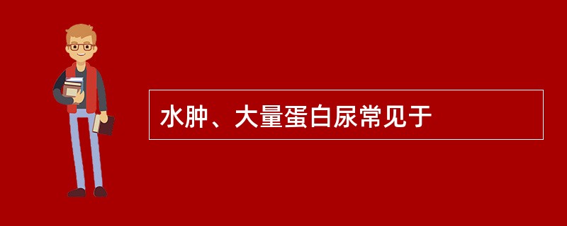 水肿、大量蛋白尿常见于