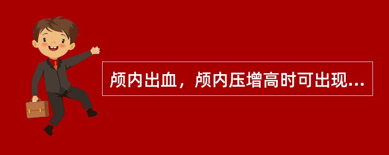 颅内出血，颅内压增高时可出现（　　）。