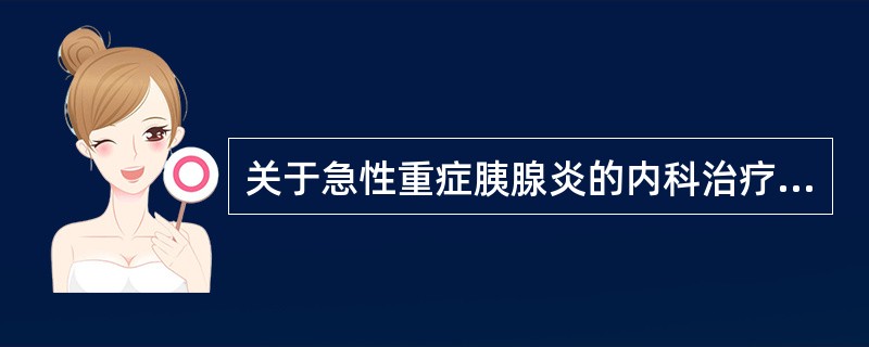 关于急性重症胰腺炎的内科治疗，下列说法错误的是