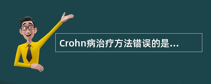 Crohn病治疗方法错误的是（　　）。