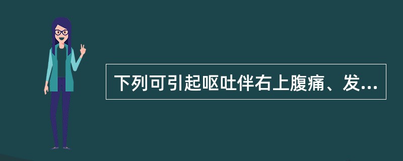 下列可引起呕吐伴右上腹痛、发热、黄疸的疾病是