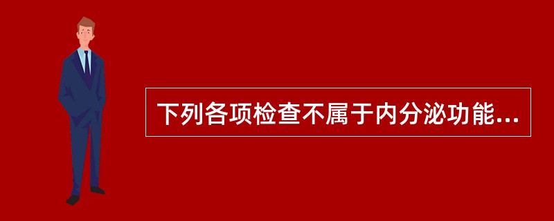 下列各项检查不属于内分泌功能鉴定试验的是