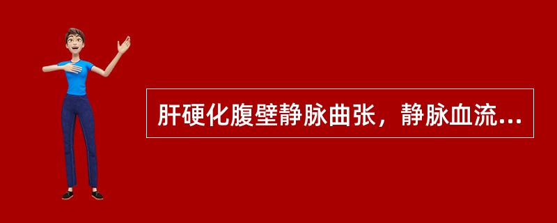 肝硬化腹壁静脉曲张，静脉血流回流方向为（　　）。