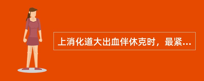 上消化道大出血伴休克时，最紧急和首要的措施应为（　　）。