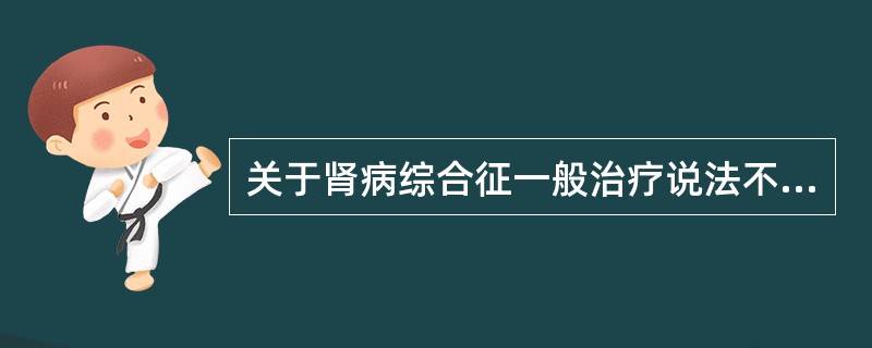 关于肾病综合征一般治疗说法不正确的是