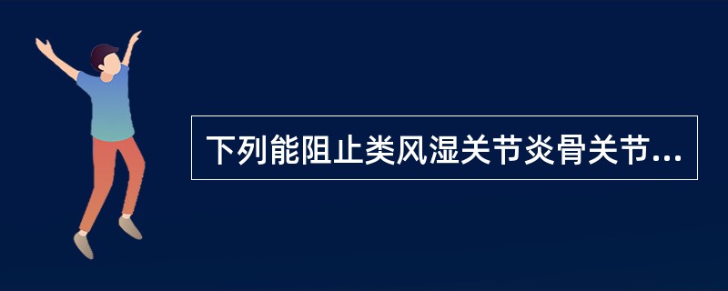 下列能阻止类风湿关节炎骨关节破坏的药物是