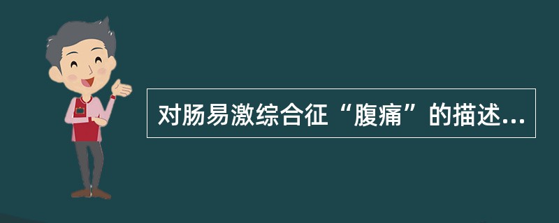 对肠易激综合征“腹痛”的描述的是（　　）。