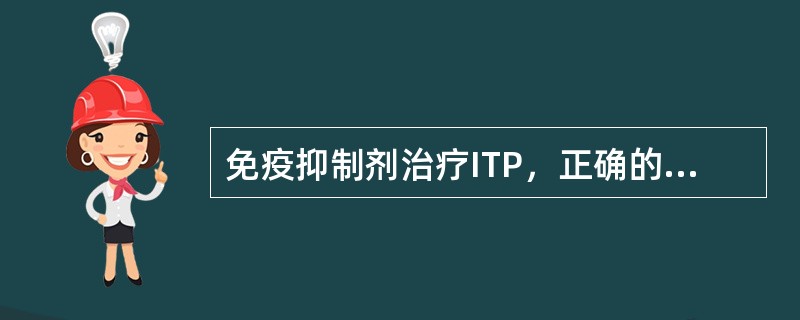 免疫抑制剂治疗ITP，正确的是（　　）。