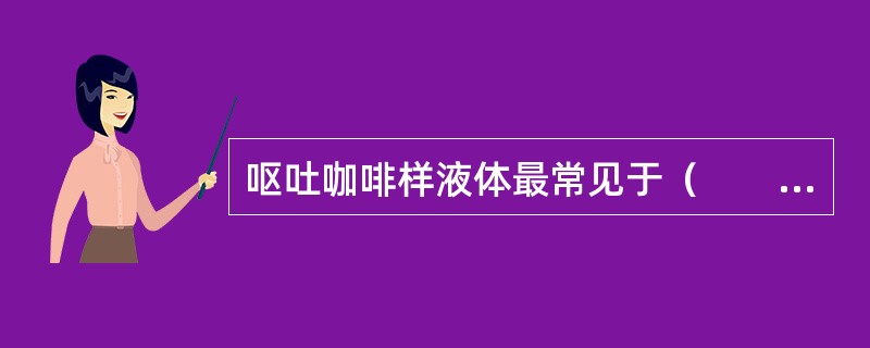 呕吐咖啡样液体最常见于（　　）。