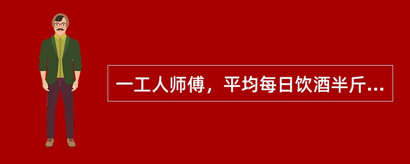 一工人师傅，平均每日饮酒半斤至1斤，饮酒史约10年，最终出现肝硬化，在好友及家人的劝说下，决定忌酒，半天后他便出现焦虑不安，大量出汗，恶心呕吐，送往当地医院，入院后查体：心率128次/分，血压140/