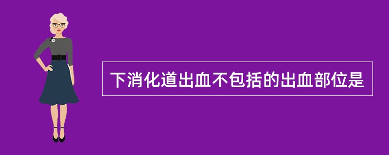 下消化道出血不包括的出血部位是