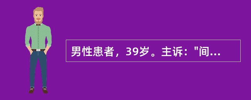 男性患者，39岁。主诉："间断腹痛、腹泻10余年，加重伴有黏液脓血便1年"入院。该患者10余年前开始出现间断腹泻，最多每日排黄色不成形便3～4次，伴有下腹痛，便后腹痛缓解，未予系统