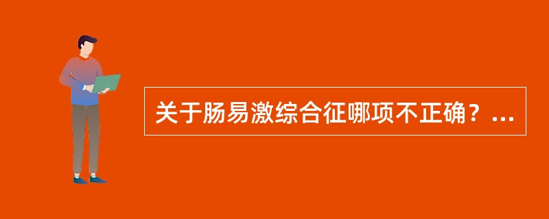 关于肠易激综合征哪项不正确？（　　）