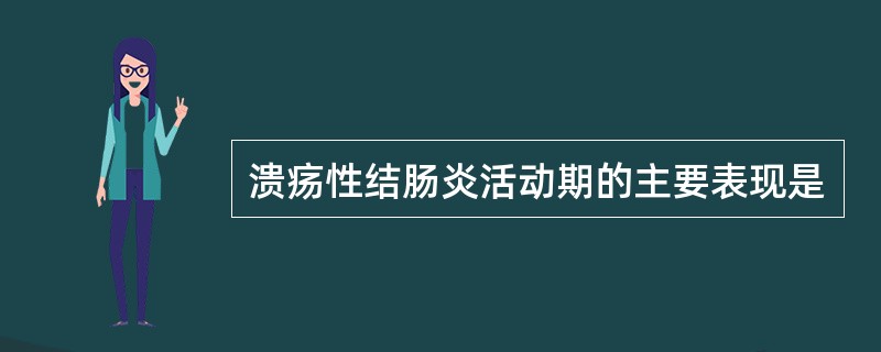 溃疡性结肠炎活动期的主要表现是