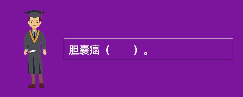 胆囊癌（　　）。